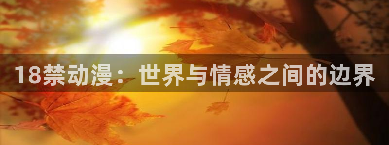 里番动漫资源网：18禁动漫：世界与情感之间的边界