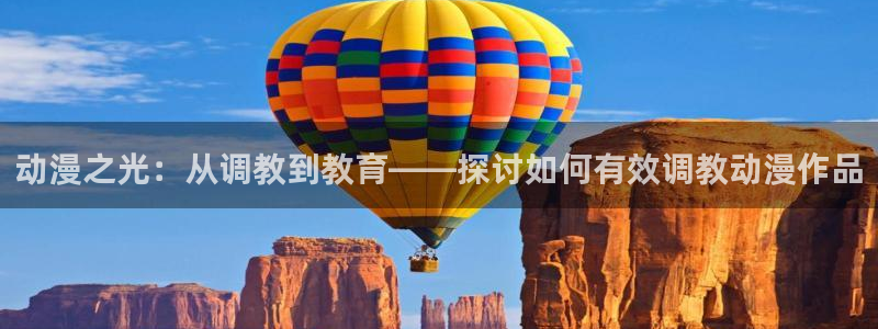 雷火剑里番动漫：动漫之光：从调教到教育——探讨如何有效调教动漫作品